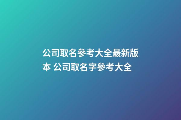 公司取名參考大全最新版本 公司取名字參考大全-第1張-公司起名-玄機派